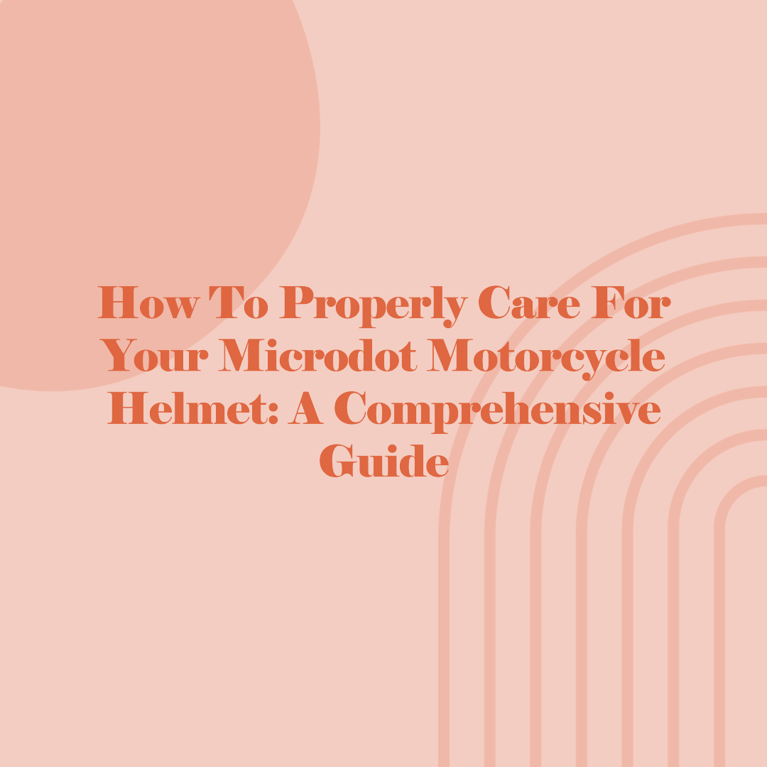 How to Properly Care for Your Microdot Motorcycle Helmet: A Comprehensive Guide